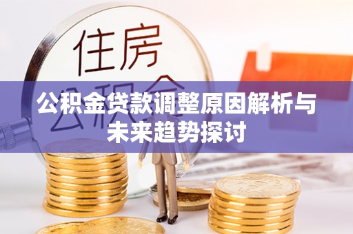 锡林郭勒公积金贷款调整原因解析与未来趋势探讨