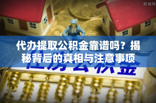 锡林郭勒代办提取公积金靠谱吗？揭秘背后的真相与注意事项