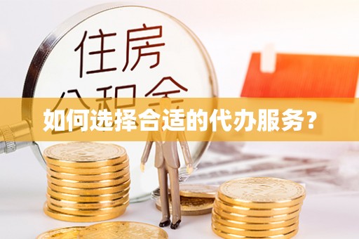 锡林郭勒如何选择合适的代办服务？