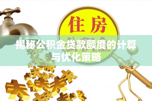 锡林郭勒揭秘公积金贷款额度的计算与优化策略