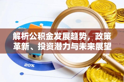 锡林郭勒解析公积金发展趋势，政策革新、投资潜力与未来展望