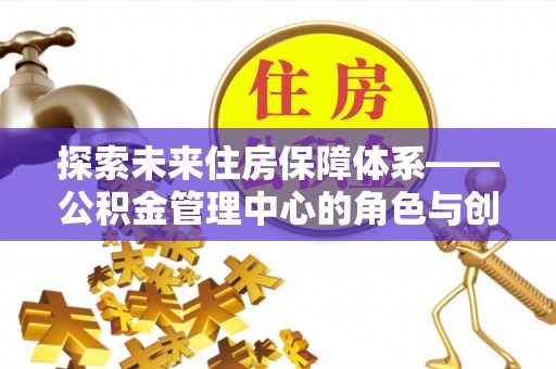 锡林郭勒探索未来住房保障体系——公积金管理中心的角色与创新