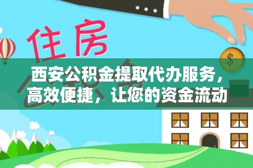 锡林郭勒西安公积金提取代办服务，高效便捷，让您的资金流动更灵活