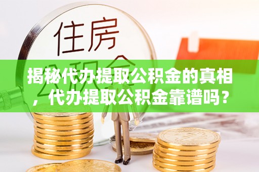 锡林郭勒揭秘代办提取公积金的真相，代办提取公积金靠谱吗？