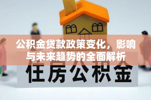 锡林郭勒公积金贷款政策变化，影响与未来趋势的全面解析