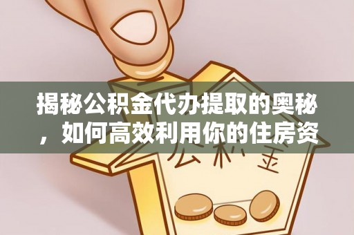 锡林郭勒揭秘公积金代办提取的奥秘，如何高效利用你的住房资金