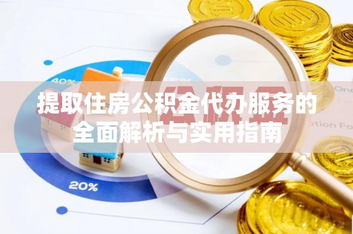 锡林郭勒提取住房公积金代办服务的全面解析与实用指南