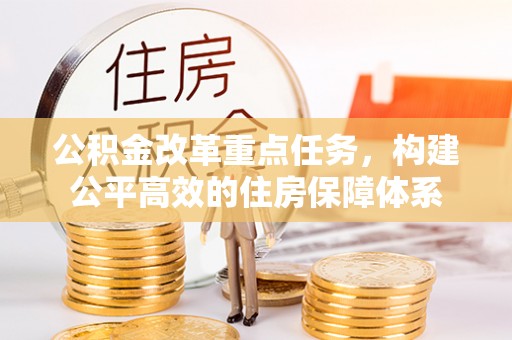 锡林郭勒公积金改革重点任务，构建公平高效的住房保障体系
