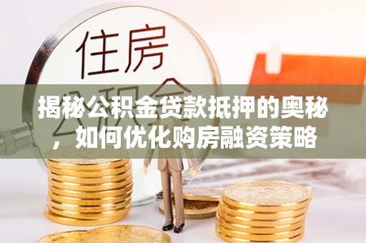 锡林郭勒揭秘公积金贷款抵押的奥秘，如何优化购房融资策略