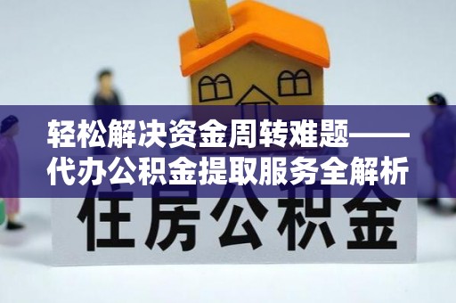 锡林郭勒轻松解决资金周转难题——代办公积金提取服务全解析