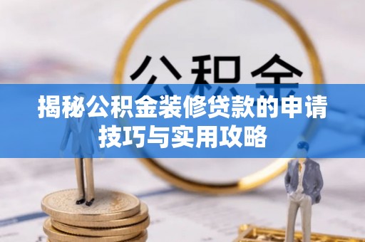 锡林郭勒揭秘公积金装修贷款的申请技巧与实用攻略