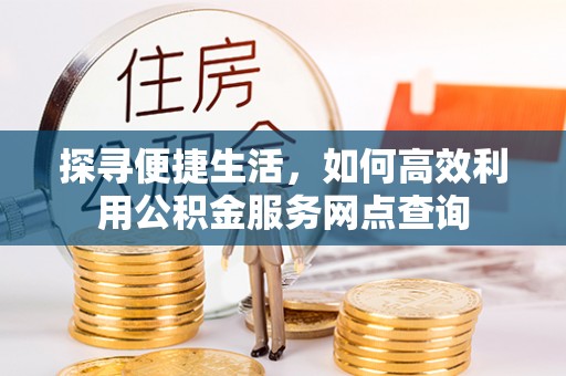 锡林郭勒探寻便捷生活，如何高效利用公积金服务网点查询