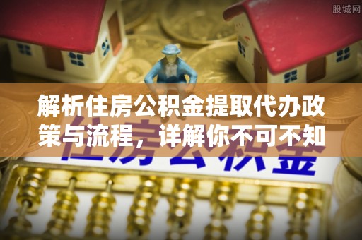 锡林郭勒解析住房公积金提取代办政策与流程，详解你不可不知的关键点