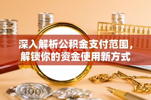 锡林郭勒深入解析公积金支付范围，解锁你的资金使用新方式