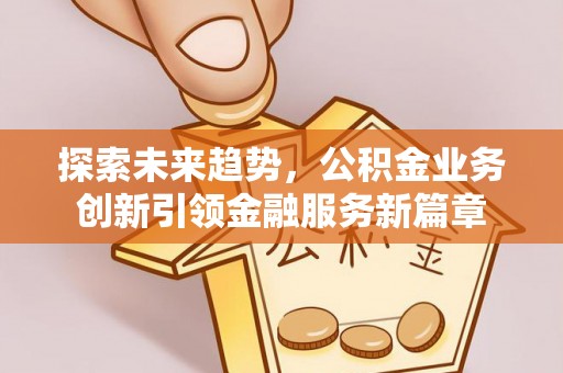 锡林郭勒探索未来趋势，公积金业务创新引领金融服务新篇章