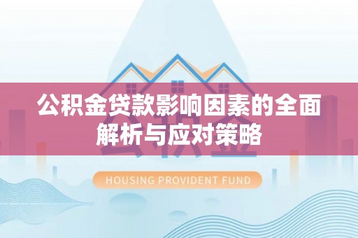 锡林郭勒公积金贷款影响因素的全面解析与应对策略