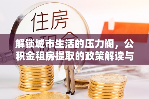 锡林郭勒解锁城市生活的压力阀，公积金租房提取的政策解读与实践指南