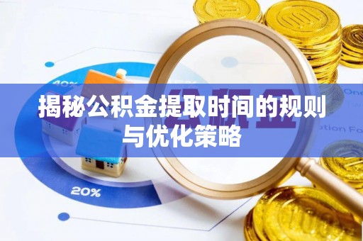 锡林郭勒揭秘公积金提取时间的规则与优化策略