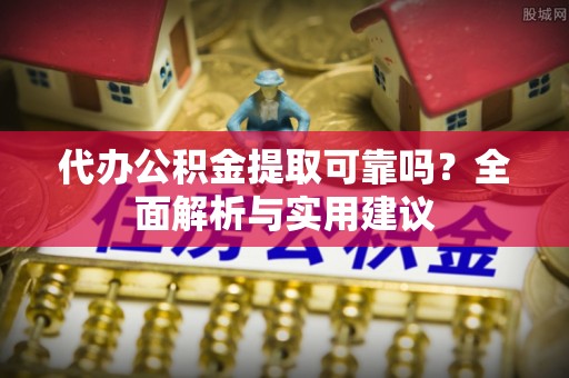 锡林郭勒代办公积金提取可靠吗？全面解析与实用建议