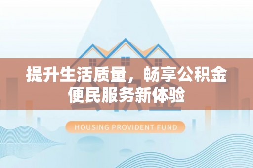 锡林郭勒提升生活质量，畅享公积金便民服务新体验