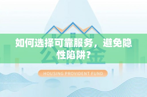 锡林郭勒如何选择可靠服务，避免隐性陷阱？