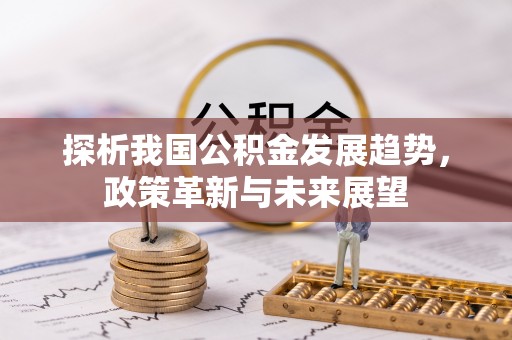 锡林郭勒探析我国公积金发展趋势，政策革新与未来展望