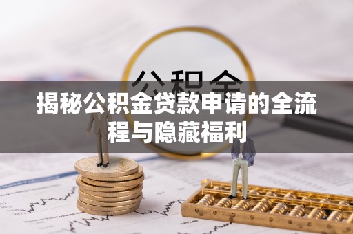 锡林郭勒揭秘公积金贷款申请的全流程与隐藏福利