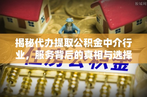锡林郭勒揭秘代办提取公积金中介行业，服务背后的真相与选择指南