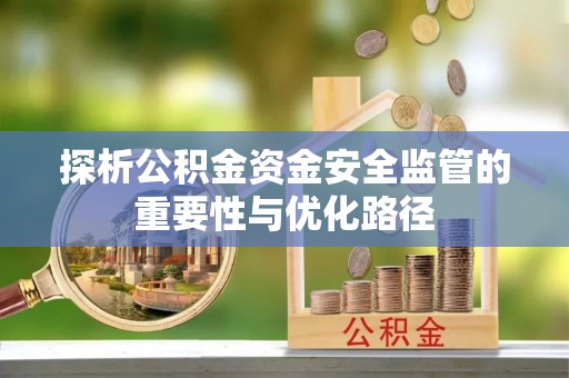 锡林郭勒探析公积金资金安全监管的重要性与优化路径