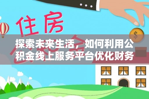 锡林郭勒探索未来生活，如何利用公积金线上服务平台优化财务管理