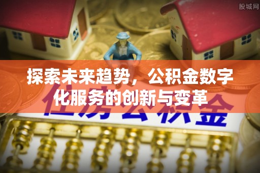 锡林郭勒探索未来趋势，公积金数字化服务的创新与变革