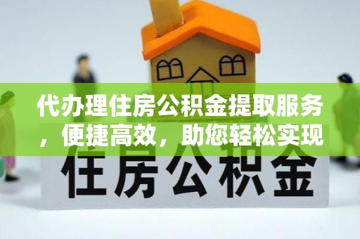 锡林郭勒代办理住房公积金提取服务，便捷高效，助您轻松实现资金规划