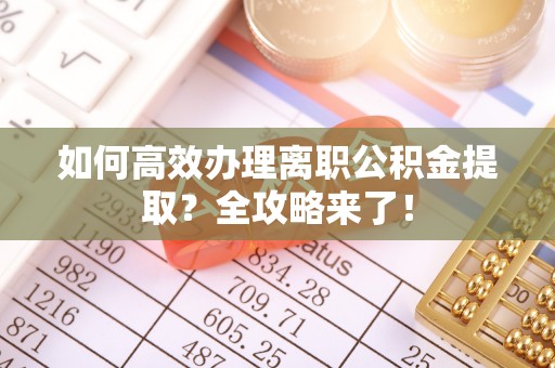 锡林郭勒如何高效办理离职公积金提取？全攻略来了！