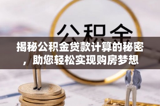 锡林郭勒揭秘公积金贷款计算的秘密，助您轻松实现购房梦想
