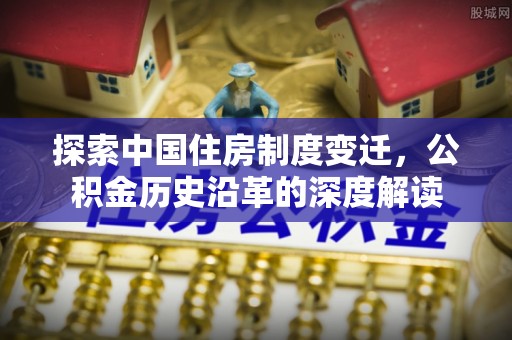 锡林郭勒探索中国住房制度变迁，公积金历史沿革的深度解读