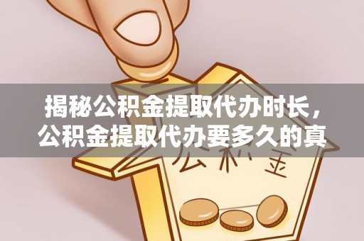 锡林郭勒揭秘公积金提取代办时长，公积金提取代办要多久的真相与攻略