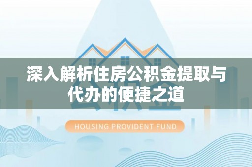 锡林郭勒深入解析住房公积金提取与代办的便捷之道