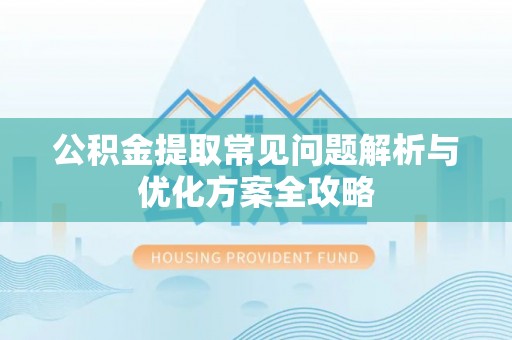 锡林郭勒公积金提取常见问题解析与优化方案全攻略