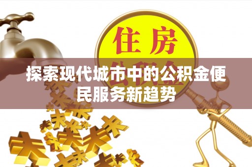 锡林郭勒探索现代城市中的公积金便民服务新趋势