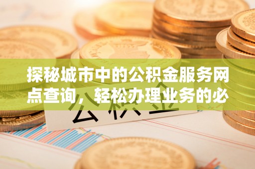 锡林郭勒探秘城市中的公积金服务网点查询，轻松办理业务的必备指南