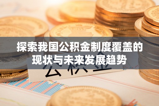 锡林郭勒探索我国公积金制度覆盖的现状与未来发展趋势