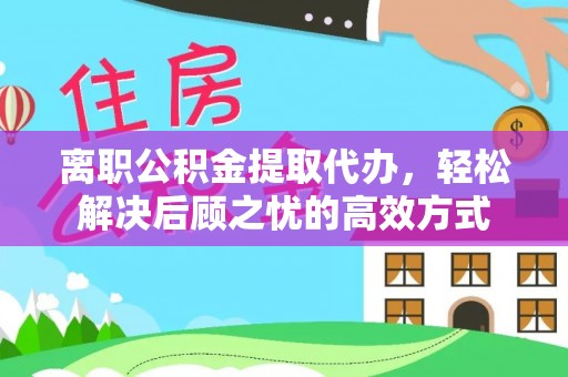 锡林郭勒离职公积金提取代办，轻松解决后顾之忧的高效方式