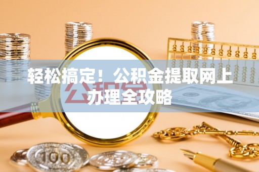 锡林郭勒轻松搞定！公积金提取网上办理全攻略