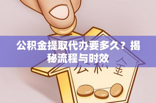 锡林郭勒公积金提取代办要多久？揭秘流程与时效