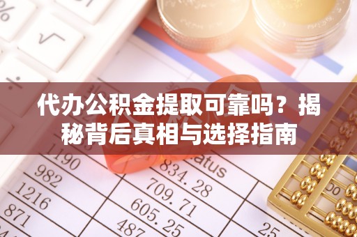 锡林郭勒代办公积金提取可靠吗？揭秘背后真相与选择指南