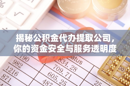 锡林郭勒揭秘公积金代办提取公司，你的资金安全与服务透明度全解析