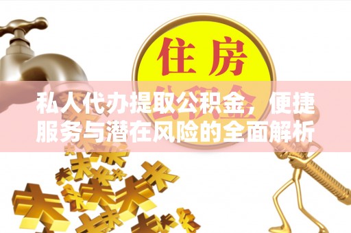 锡林郭勒私人代办提取公积金，便捷服务与潜在风险的全面解析