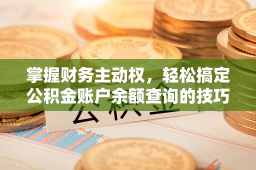 锡林郭勒掌握财务主动权，轻松搞定公积金账户余额查询的技巧与方法