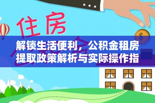 锡林郭勒解锁生活便利，公积金租房提取政策解析与实际操作指南