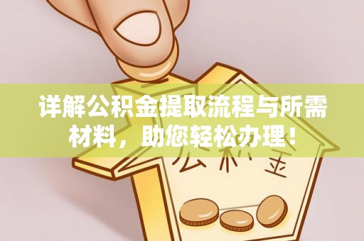 锡林郭勒详解公积金提取流程与所需材料，助您轻松办理！
